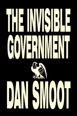 Le gouvernement invisible par Dan Smoot, Sciences politiques, Liberté et sécurité politiques, Théories du complot - The Invisible Government by Dan Smoot, Political Science, Political Freedom & Security, Conspiracy Theories