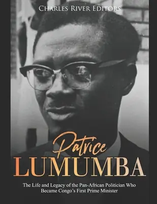 Patrice Lumumba : La vie et l'héritage de l'homme politique panafricain qui devint le premier Premier ministre du Congo - Patrice Lumumba: The Life and Legacy of the Pan-African Politician Who Became Congo's First Prime Minister