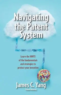 Naviguer dans le système des brevets : Apprendre le pourquoi des principes fondamentaux et des stratégies pour protéger votre invention - Navigating the Patent System: Learn the Whys of the Fundamentals and Strategies to Protect Your Invention