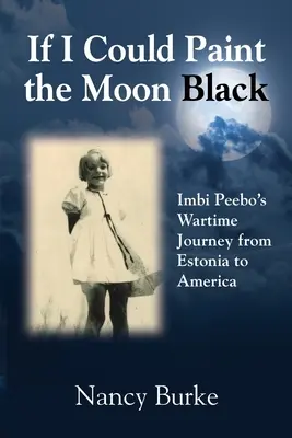 Si je pouvais peindre la lune en noir : Le voyage en temps de guerre d'Imbi Peebo, de l'Estonie à l'Amérique - If I Could Paint the Moon Black: Imbi Peebo's Wartime Journey from Estonia to America