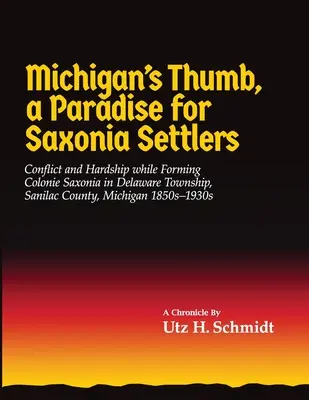 Le pouce du Michigan, un paradis pour les colons saxons : Conflits et difficultés lors de la formation de la Colonie Saxonia dans le canton de Delaware, comté de Sanilac, Michigan - Michigan's Thumb, a Paradise for Saxonia Settlers: Conflict and Hardship While Forming Colonie Saxonia in Delaware Township, Sanilac County, Michigan