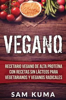 Vegano : Recette végétarienne à haute teneur en protéines avec recettes sans lactose pour végétariens et végétaliens radicaux - Vegano: Recetario Vegano de Alta Protena Con Recetas Sin Lcteos Para Vegetarianos y Veganos Radicales