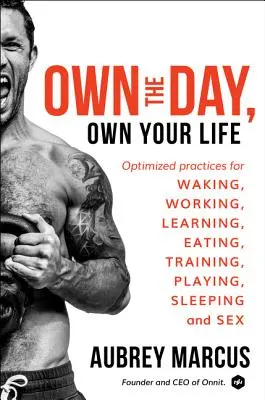 La journée est à vous, la vie est à vous : Des pratiques optimisées pour se réveiller, travailler, apprendre, manger, s'entraîner, jouer, dormir et faire l'amour. - Own the Day, Own Your Life: Optimized Practices for Waking, Working, Learning, Eating, Training, Playing, Sleeping, and Sex