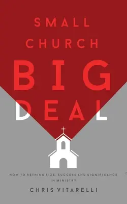 Small Church BIG Deal : Comment repenser la taille, le succès et l'importance du ministère - Small Church BIG Deal: How to rethink size, success and significance in ministry