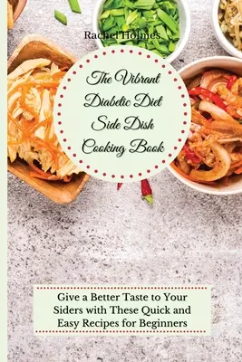 The Vibrant Diabetic Diet Side Dish Cooking Book : Donnez un meilleur goût à vos plats d'accompagnement avec ces recettes rapides et faciles pour les débutants. - The Vibrant Diabetic Diet Side Dish Cooking Book: Give a Better Taste to Your Siders with These Quick and Easy Recipes for Beginners