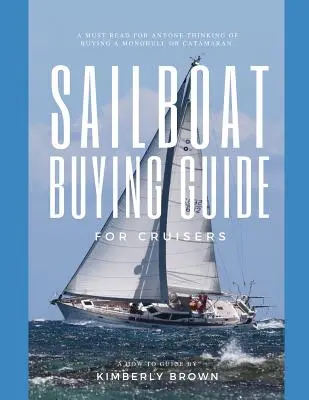 Guide d'achat d'un voilier pour les croisiéristes : (Déterminer le bon voilier, Coûts de possession d'un voilier, Visualiser les voiliers à acheter, Créer une stratégie et acheter...) - Sailboat Buying Guide For Cruisers: (Determining The Right Sailboat, Sailboat Ownership Costs, Viewing Sailboats To Buy, Creating A Strategy & Buying