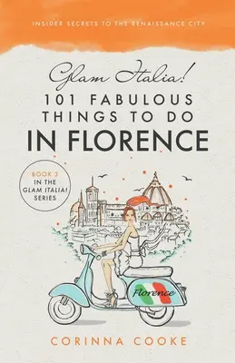 Glam Italia ! 101 fabuleuses choses à faire à Florence : Les secrets d'initiés de la ville de la Renaissance - Glam Italia! 101 Fabulous Things To Do In Florence: Insider Secrets To The Renaissance City