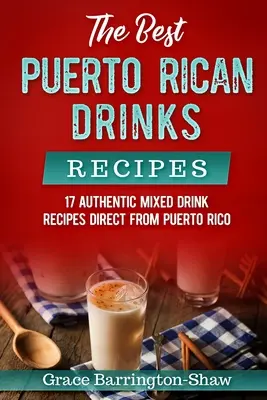 Les meilleures recettes de boissons portoricaines : 17 recettes authentiques de boissons mélangées en provenance directe de Porto Rico - The Best Puerto Rican Drinks Recipes: 17 Authentic Mixed Beverage Recipes Direct from Puerto Rico