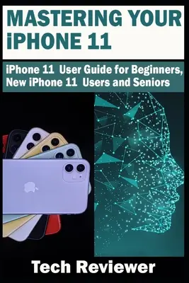 Maîtriser votre iPhone 11 : Guide de l'utilisateur de l'iPhone 11 pour les débutants, les nouveaux utilisateurs de l'iPhone 11 et les seniors - Mastering Your iPhone 11: iPhone 11 User Guide for Beginners, New iPhone 11 Users and Seniors