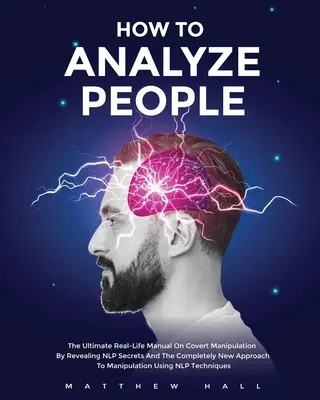 Comment analyser les gens : L'ultime manuel de la vie réelle sur la manipulation secrète en révélant les secrets de la PNL et la toute nouvelle approche de la manipulation. - How to Analyze People: The Ultimate Real-Life Manual On Covert Manipulation By Revealing NLP Secrets And The Completely New Approach To Manip