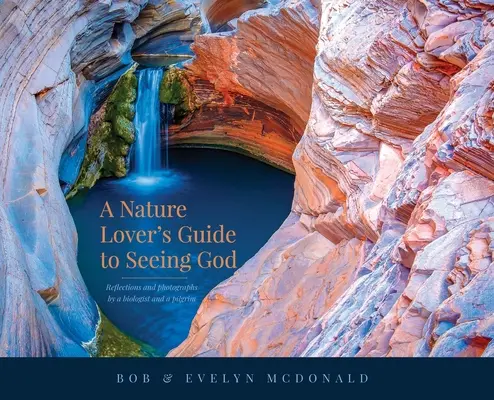 Le guide de l'amoureux de la nature pour voir Dieu : Réflexions et photographies d'un biologiste et d'un pèlerin - A Nature Lover's Guide to Seeing God: Reflections and photographs by a biologist and a pilgrim