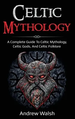 Mythologie celtique : Guide complet de la mythologie celtique, des dieux celtiques et du folklore celtique - Celtic Mythology: A Complete Guide to Celtic Mythology, Celtic Gods, and Celtic Folklore