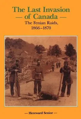 La dernière invasion du Canada : Les raids des Fenians, 1866-1870 - The Last Invasion of Canada: The Fenian Raids, 1866-1870