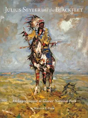 Julius Seyler et les Pieds-Noirs : Un impressionniste au parc national des Glaciers - Julius Seyler and the Blackfeet: An Impressionist at Glacier National Park