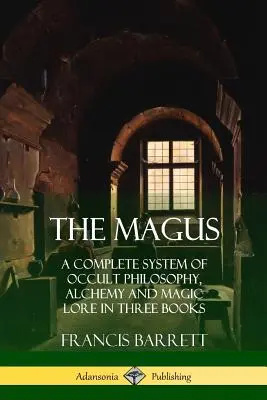 Le Mage : Un système complet de philosophie occulte, d'alchimie et de magie en trois livres - The Magus: A Complete System of Occult Philosophy, Alchemy and Magic Lore in Three Books