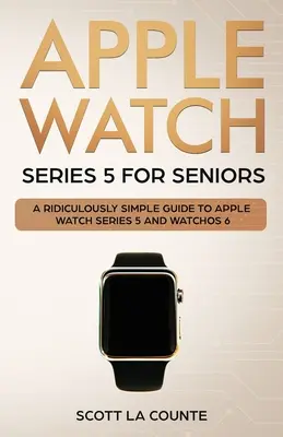 L'Apple Watch Series 5 pour les seniors : Un guide simple pour l'Apple Watch Series 5 et WatchOS 6 (édition couleur) - Apple Watch Series 5 for Seniors: A Ridiculously Simple Guide to Apple Watch Series 5 and WatchOS 6 (Color Edition)