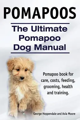 Pomapoos. Le manuel ultime du chien Pomapoo. Livre sur les soins, les coûts, l'alimentation, le toilettage, la santé et le dressage du Pomapoo. - Pomapoos. The Ultimate Pomapoo Dog Manual. Pomapoo book for care, costs, feeding, grooming, health and training.