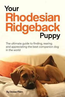 Votre chiot Rhodesian Ridgeback : Le guide ultime pour trouver, élever et apprécier le meilleur chien de compagnie au monde - Your Rhodesian Ridgeback Puppy: The ultimate guide to finding, rearing and appreciating the best companion dog in the world