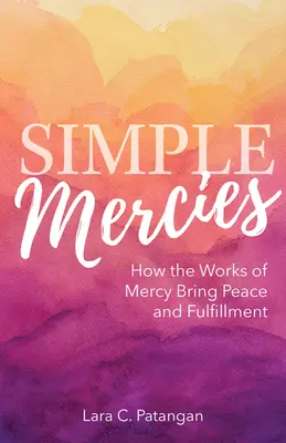 Simple Mercies : Comment les œuvres de miséricorde apportent la paix et l'épanouissement - Simple Mercies: How the Works of Mercy Bring Peace and Fulfillment