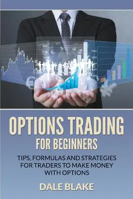 Options Trading For Beginners : Conseils, formules et stratégies pour que les traders gagnent de l'argent avec les options - Options Trading For Beginners: Tips, Formulas and Strategies For Traders to Make Money with Options