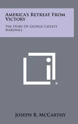 La retraite de l'Amérique après la victoire : L'histoire de George Catlett Marshall - America's Retreat From Victory: The Story Of George Catlett Marshall
