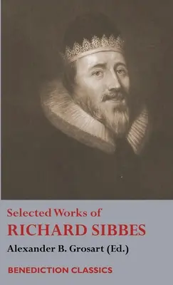 Œuvres choisies de Richard Sibbes : Mémoire de Richard Sibbes, Description du Christ, Le roseau meurtri et le lin fumant, L'épée des méchants, L'âme de l'homme. - Selected Works of Richard Sibbes: Memoir of Richard Sibbes, Description of Christ, The Bruised Reed and Smoking Flax, The Sword of the Wicked, The Sou