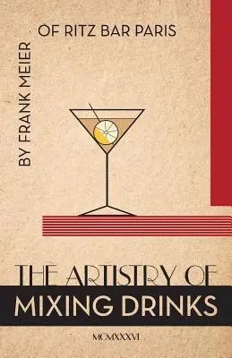 L'art de mélanger les boissons (1934) : par Frank Meier, RITZ Bar, Paris;1934 Reprint - The Artistry Of Mixing Drinks (1934): by Frank Meier, RITZ Bar, Paris;1934 Reprint