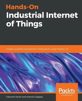L'Internet industriel des objets : Créer une puissante infrastructure d'IdO industriel à l'aide d'Industrie 4.0 - Hands-On Industrial Internet of Things: Create a powerful Industrial IoT infrastructure using Industry 4.0