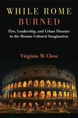 Pendant que Rome brûlait : Incendie, leadership et désastre urbain dans l'imaginaire culturel romain - While Rome Burned: Fire, Leadership, and Urban Disaster in the Roman Cultural Imagination
