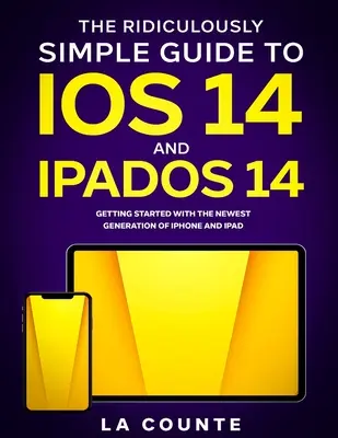 Le Guide Ridiculement Simple d'iOS 14 et d'iPadOS 14 : Démarrer avec la dernière génération d'iPhone et d'iPad - The Ridiculously Simple Guide to iOS 14 and iPadOS 14: Getting Started With the Newest Generation of iPhone and iPad