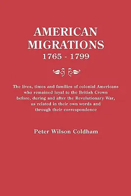 American Migrations, 1765-1799. The Lives, Times and Families of Colonial Americans Who Remained Loyal to the British Crown Before, During and After t - American Migrations, 1765-1799. the Lives, Times and Families of Colonial Americans Who Remained Loyal to the British Crown Before, During and After t