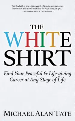 La chemise blanche : Trouver une carrière paisible et épanouissante à tous les stades de la vie - The White Shirt: Find Your Peaceful and Life-Giving Career at Any Stage of Life