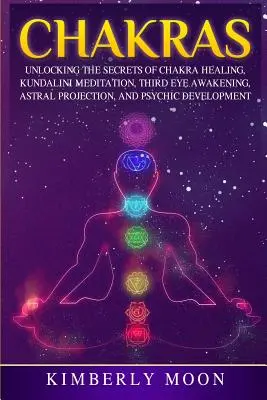 Chakras : Les secrets de la guérison par les chakras, de la méditation Kundalini, de l'éveil du troisième œil, de la projection astrale et du développement psychique. - Chakras: Unlocking the Secrets of Chakra Healing, Kundalini Meditation, Third Eye Awakening, Astral Projection, and Psychic Dev