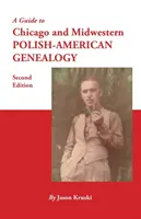 Guide de la généalogie polono-américaine de Chicago et du Midwest. Deuxième édition - A Guide to Chicago and Midwestern Polish-American Genealogy. Second Edition