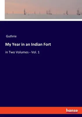 Mon année dans un fort indien : en deux volumes - Vol. 1 - My Year in an Indian Fort: in Two Volumes - Vol. 1