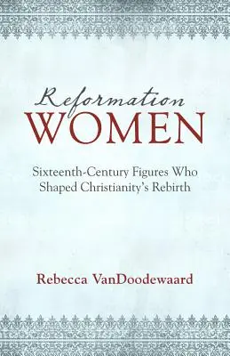 Les femmes de la Réforme : Les figures du XVIe siècle qui ont façonné la renaissance du christianisme - Reformation Women: Sixteenth-Century Figures Who Shaped Christianity's Rebirth