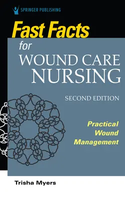 Fast Facts for Wound Care Nursing, deuxième édition : Gestion pratique des plaies - Fast Facts for Wound Care Nursing, Second Edition: Practical Wound Management