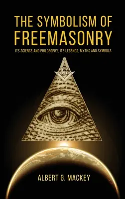 Le symbolisme de la franc-maçonnerie : Sa science et sa philosophie, ses légendes, ses mythes et ses symboles - The Symbolism of Freemasonry: Its Science and Philosophy, its Legends, Myths and Symbols