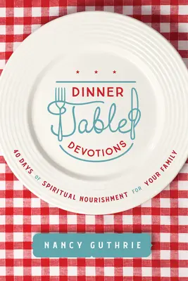 Dinner Table Devotions : 40 jours de nourriture spirituelle pour votre famille - Dinner Table Devotions: 40 Days of Spiritual Nourishment for Your Family