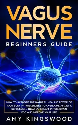 Le nerf vague : Comment activer le pouvoir de guérison naturel de votre corps avec des exercices pour surmonter l'anxiété, la dépression, les traumatismes, l'inflammation... - Vagus Nerve: How to Activate the Natural Healing Power of Your Body with Exercises to Overcome Anxiety, Depression, Trauma, Inflamm