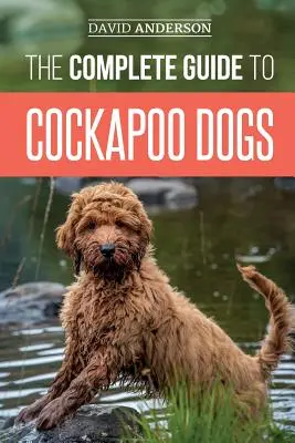 Le guide complet du chien cockapoo : tout ce que vous devez savoir pour élever, dresser et aimer votre nouveau chien cockapoo. - The Complete Guide to Cockapoo Dogs: Everything You Need to Know to Successfully Raise, Train, and Love Your New Cockapoo Dog