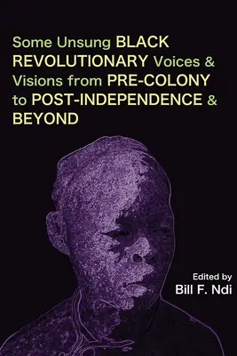 Quelques voix et visions révolutionnaires noires méconnues, de la pré-colonie à la post-indépendance et au-delà - Some Unsung Black Revolutionary Voices and Visions from Pre-Colony to Post-Independence and Beyond