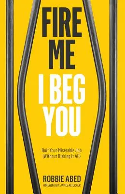 Renvoyez-moi, je vous en supplie : Quittez votre emploi misérable (sans tout risquer) - Fire Me I Beg You: Quit Your Miserable Job (Without Risking it All)