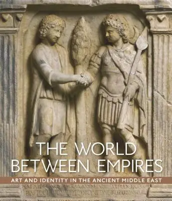 Le monde entre les empires : Art et identité dans le Moyen-Orient ancien - The World Between Empires: Art and Identity in the Ancient Middle East