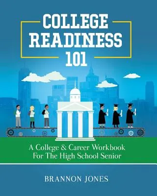 College Readiness 101 : A College & Career Workbook for the High School Senior (en anglais) - College Readiness 101: A College & Career Workbook for the High School Senior