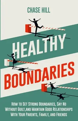 Des limites saines : Comment fixer des limites fortes, dire non sans culpabilité et maintenir de bonnes relations avec vos parents, votre famille et vos amis. - Healthy Boundaries: How to Set Strong Boundaries, Say No Without Guilt, and Maintain Good Relationships With Your Parents, Family, and Fri