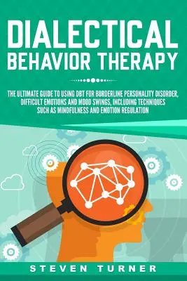 La thérapie comportementale dialectique : Le guide ultime pour l'utilisation de la thérapie comportementale dialectique pour le trouble de la personnalité limite, les émotions difficiles et les sautes d'humeur, y compris la thérapie par le comportement dialectique, y compris la thérapie par le compo - Dialectical Behavior Therapy: The Ultimate Guide for Using Dbt for Borderline Personality Disorder, Difficult Emotions and Mood Swings, Including Te