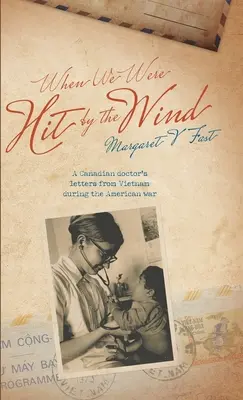 When We Were Hit By the Wind : A Canadian doctor's letters from Vietnam during the American war (En anglais seulement) - When We Were Hit By the Wind: A Canadian doctor's letters from Vietnam during the American war