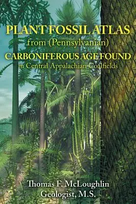 Atlas des fossiles végétaux du Carbonifère (Pennsylvanien) trouvés dans les bassins miniers des Appalaches centrales - Plant Fossil Atlas from (Pennsylvanian) Carboniferous Age Found in Central Appalachian Coalfields