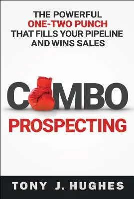 La prospection combinée : Le puissant coup de poing qui remplit votre pipeline et vous fait gagner des ventes - Combo Prospecting: The Powerful One-Two Punch That Fills Your Pipeline and Wins Sales